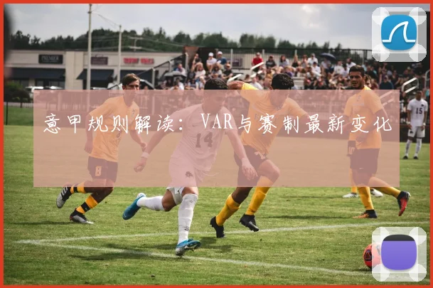 意甲规则解读：VAR与赛制最新变化