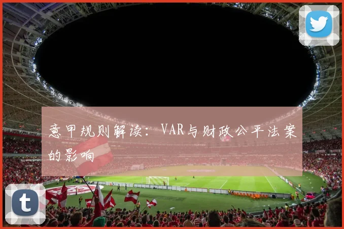 意甲规则解读：VAR与财政公平法案的影响